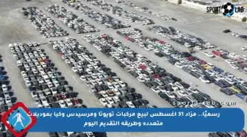 رسميًا.. مزاد 31 أغسطس لبيع مركبات تويوتا ومرسيدس وكيا بموديلات متعددة وطريقة التقديم اليوم
